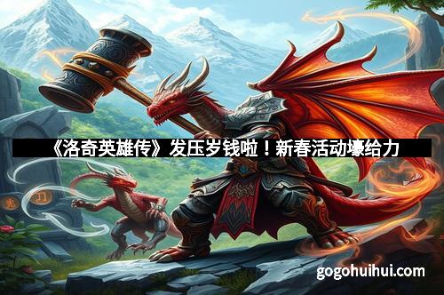 《洛奇英雄传》发压岁钱啦！新春活动壕给力