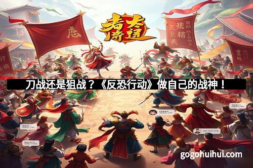 刀战还是狙战？《反恐行动》做自己的战神！