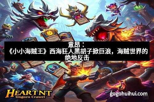 意昂：《小小海贼王》西海狂人黑胡子掀巨浪，海贼世界的绝地反击